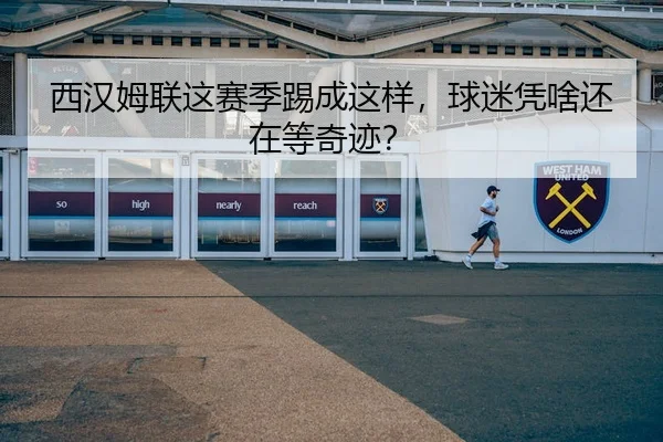 西汉姆联这赛季踢成这样，球迷凭啥还在等奇迹？