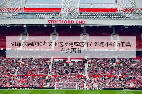 谢菲尔德联和考文垂这场踢成这样？说句不好听的真有点离谱