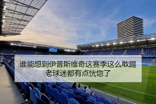 谁能想到伊普斯维奇这赛季这么敢踢 老球迷都有点恍惚了