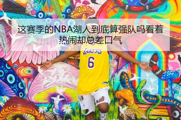 这赛季的NBA湖人到底算强队吗看着热闹却总差口气