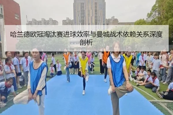 哈兰德欧冠淘汰赛进球效率与曼城战术依赖关系深度剖析