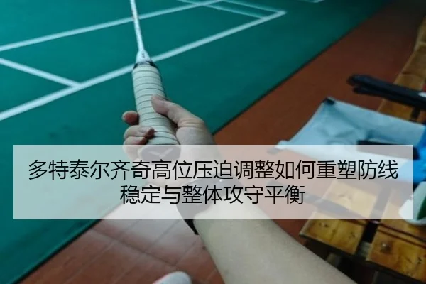 多特泰尔齐奇高位压迫调整如何重塑防线稳定与整体攻守平衡