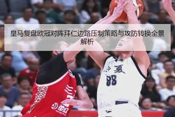 皇马复盘欧冠对阵拜仁边路压制策略与攻防转换全景解析