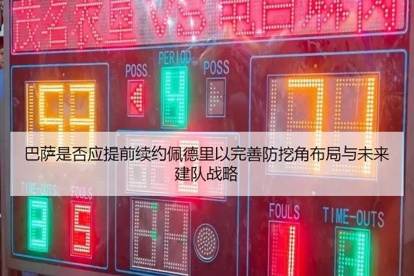 巴萨是否应提前续约佩德里以完善防挖角布局与未来建队战略