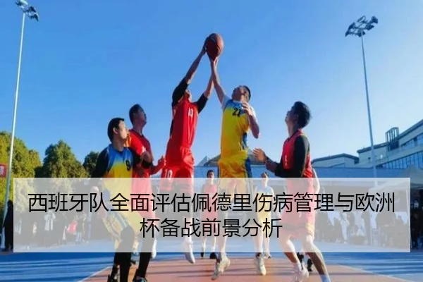 西班牙队全面评估佩德里伤病管理与欧洲杯备战前景分析