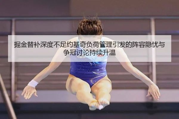 掘金替补深度不足约基奇负荷管理引发的阵容隐忧与争冠讨论持续升温