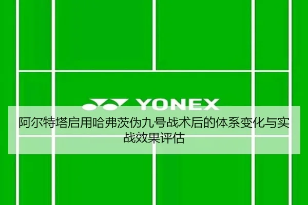 阿尔特塔启用哈弗茨伪九号战术后的体系变化与实战效果评估