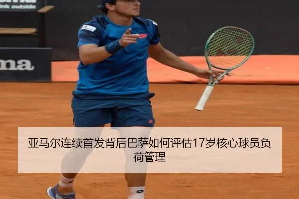 亚马尔连续首发背后巴萨如何评估17岁核心球员负荷管理