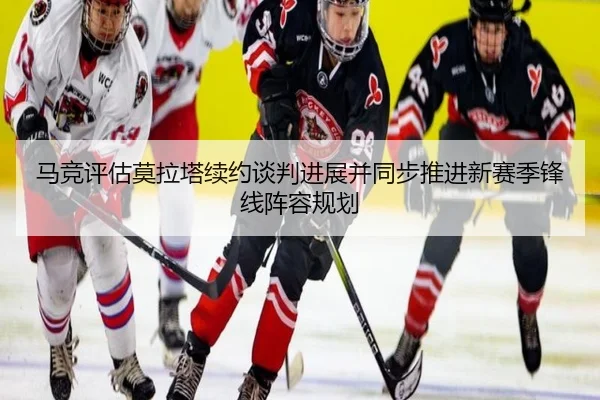 马竞评估莫拉塔续约谈判进展并同步推进新赛季锋线阵容规划