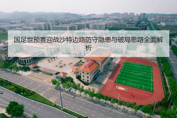 国足世预赛迎战沙特边路防守隐患与破局思路全面解析